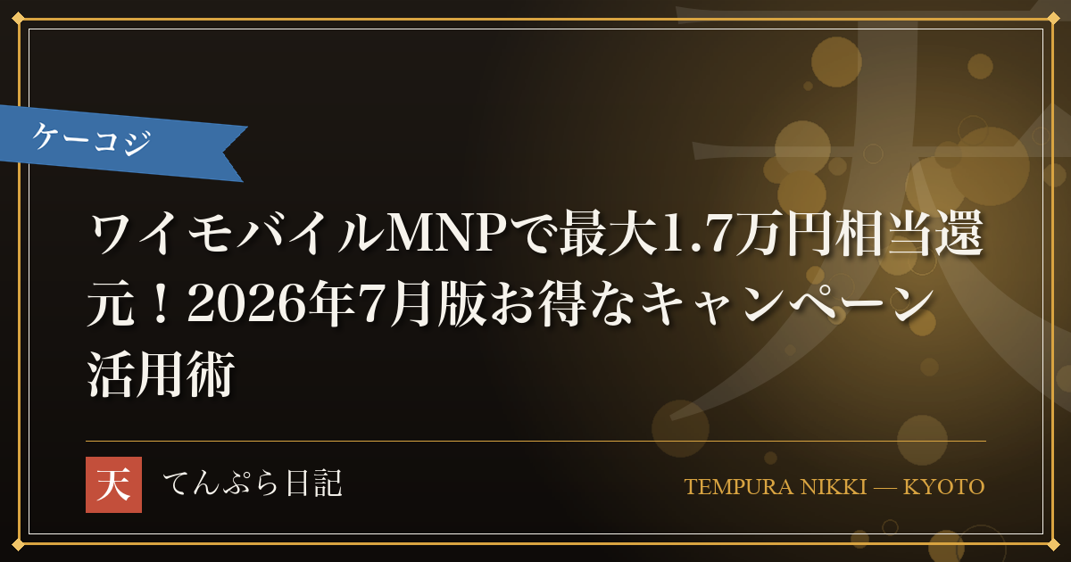 ワイモバイルMNPで最大1.7万円相当還元！2026年7月版お得なキャンペーン活用術