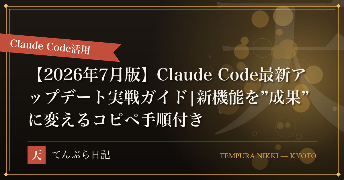 【2026年7月版】Claude Code最新アップデート実戦ガイド|新機能を”成果”に変えるコピペ手順付き