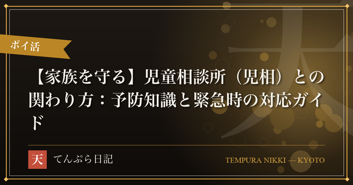 【家族を守る】児童相談所（児相）との関わり方：予防知識と緊急時の対応ガイド