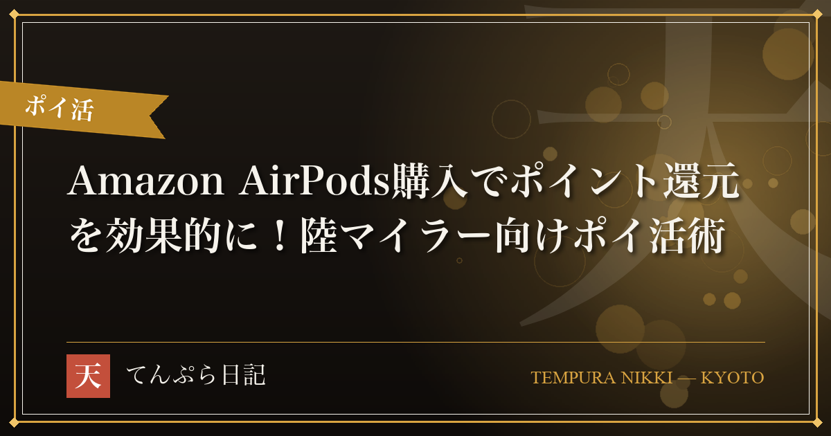 Amazon AirPods購入でポイント還元を効果的に！陸マイラー向けポイ活術